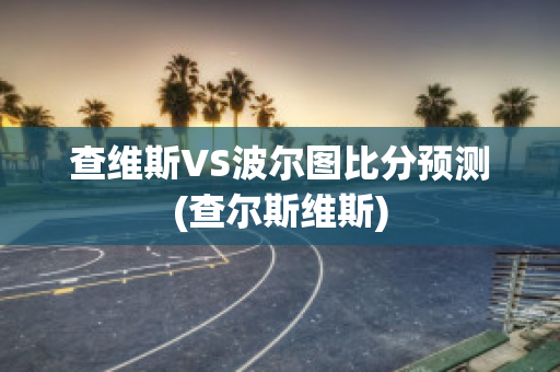 查維斯VS波爾圖比分預測(查爾斯維斯)