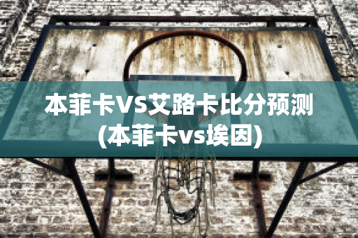 本菲卡VS艾路卡比分預測(本菲卡vs埃因)