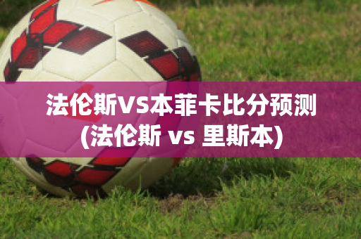 法倫斯VS本菲卡比分預測(法倫斯 vs 里斯本)