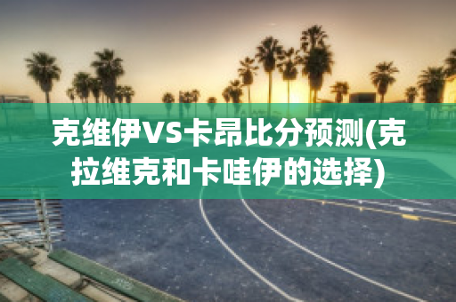 克維伊VS卡昂比分預(yù)測(克拉維克和卡哇伊的選擇)