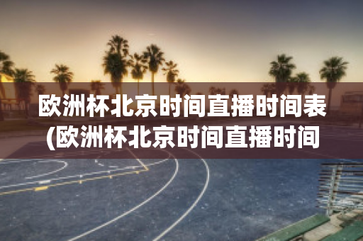 歐洲杯北京時間直播時間表(歐洲杯北京時間直播時間表格)