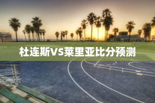 杜連斯VS萊里亞比分預測