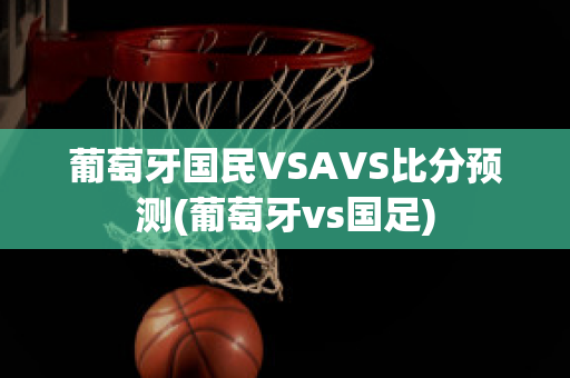 葡萄牙國民VSAVS比分預測(葡萄牙vs國足)