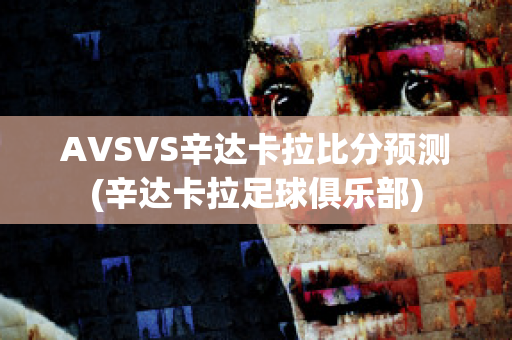 AVSVS辛達(dá)卡拉比分預(yù)測(辛達(dá)卡拉足球俱樂部)