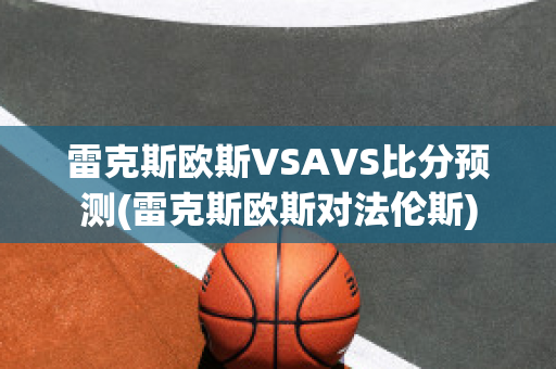 雷克斯歐斯VSAVS比分預(yù)測(雷克斯歐斯對(duì)法倫斯)