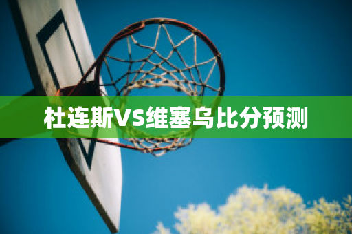 杜連斯VS維塞烏比分預測