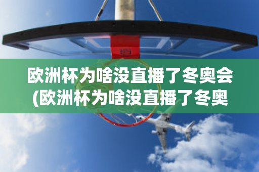 歐洲杯為啥沒直播了冬奧會(huì)(歐洲杯為啥沒直播了冬奧會(huì)比賽)