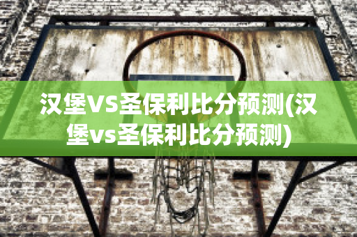 漢堡VS圣保利比分預(yù)測(cè)(漢堡vs圣保利比分預(yù)測(cè))