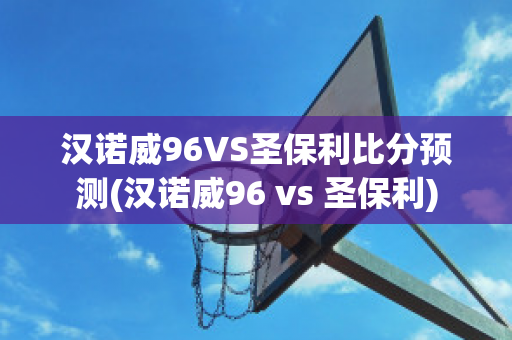 漢諾威96VS圣保利比分預測(漢諾威96 vs 圣保利)