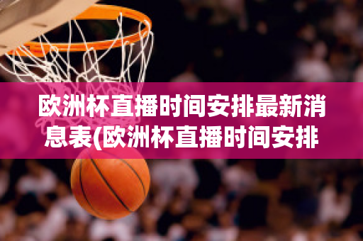 歐洲杯直播時間安排最新消息表(歐洲杯直播時間安排最新消息表圖片)