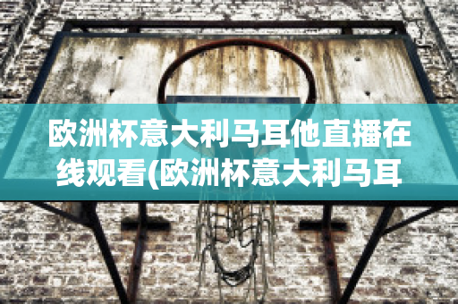 歐洲杯意大利馬耳他直播在線觀看(歐洲杯意大利馬耳他直播在線觀看)