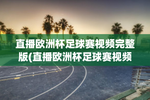 直播歐洲杯足球賽視頻完整版(直播歐洲杯足球賽視頻完整版在線觀看)