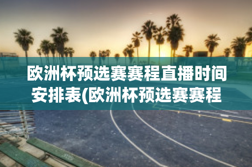 歐洲杯預(yù)選賽賽程直播時間安排表(歐洲杯預(yù)選賽賽程直播時間安排表格)