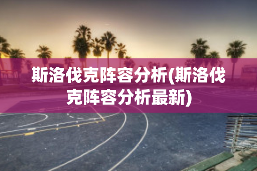 斯洛伐克陣容分析(斯洛伐克陣容分析最新)