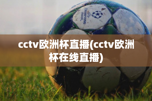 cctv歐洲杯直播(cctv歐洲杯在線直播)