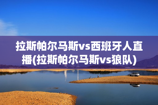 拉斯帕爾馬斯vs西班牙人直播(拉斯帕爾馬斯vs狼隊(duì))