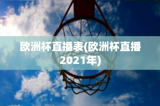 歐洲杯直播表(歐洲杯直播2021年)