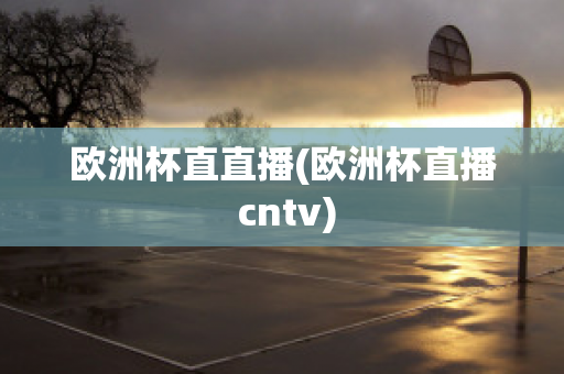 歐洲杯直直播(歐洲杯直播 cntv)