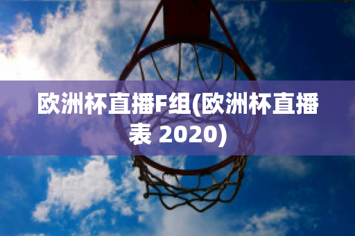 歐洲杯直播F組(歐洲杯直播表 2020)