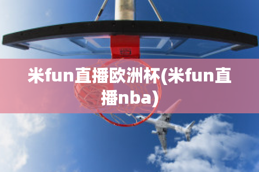 米fun直播歐洲杯(米fun直播nba)