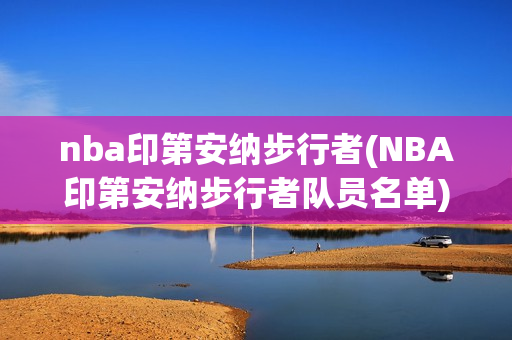 nba印第安納步行者(NBA印第安納步行者隊(duì)員名單)