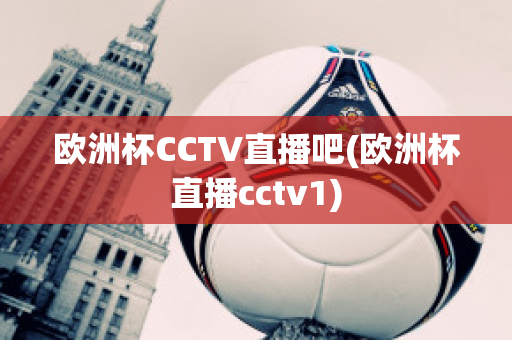 歐洲杯CCTV直播吧(歐洲杯直播cctv1)