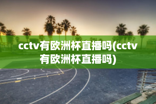 cctv有歐洲杯直播嗎(cctv有歐洲杯直播嗎)