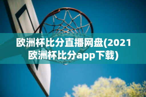 歐洲杯比分直播網(wǎng)盤(2021歐洲杯比分app下載)