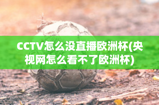 CCTV怎么沒直播歐洲杯(央視網(wǎng)怎么看不了歐洲杯)