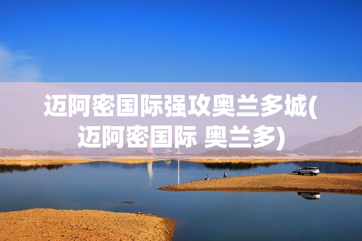 邁阿密國際強(qiáng)攻奧蘭多城(邁阿密國際 奧蘭多)