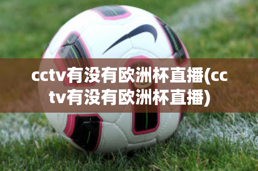 cctv有沒有歐洲杯直播(cctv有沒有歐洲杯直播)