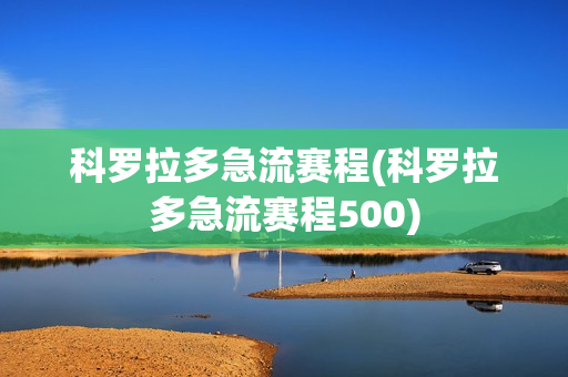 科羅拉多急流賽程(科羅拉多急流賽程500)