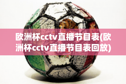 歐洲杯cctv直播節(jié)目表(歐洲杯cctv直播節(jié)目表回放)