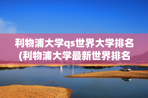 利物浦大學(xué)qs世界大學(xué)排名(利物浦大學(xué)最新世界排名)