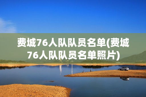 費(fèi)城76人隊(duì)隊(duì)員名單(費(fèi)城76人隊(duì)隊(duì)員名單照片)