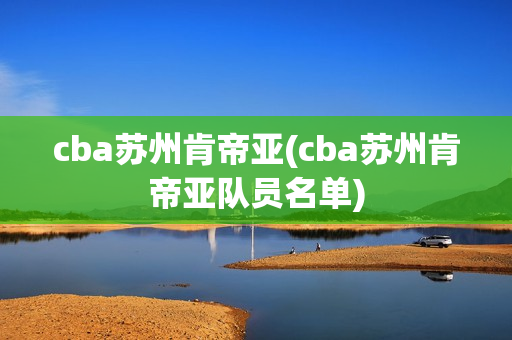 cba蘇州肯帝亞(cba蘇州肯帝亞隊員名單)