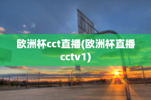 歐洲杯cct直播(歐洲杯直播cctv1)