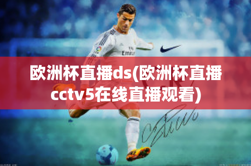 歐洲杯直播ds(歐洲杯直播cctv5在線直播觀看)