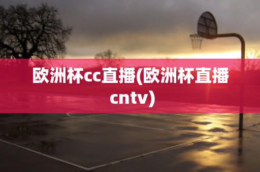 歐洲杯cc直播(歐洲杯直播 cntv)