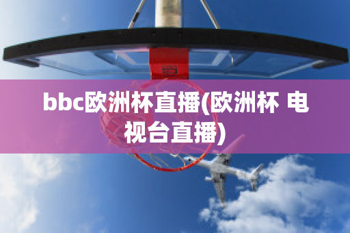 bbc歐洲杯直播(歐洲杯 電視臺直播)