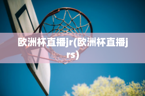 歐洲杯直播jr(歐洲杯直播jrs)