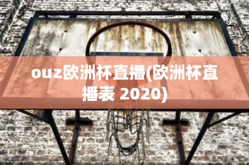 ouz歐洲杯直播(歐洲杯直播表 2020)