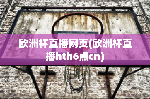 歐洲杯直播網(wǎng)頁(yè)(歐洲杯直播hth6點(diǎn)cn)